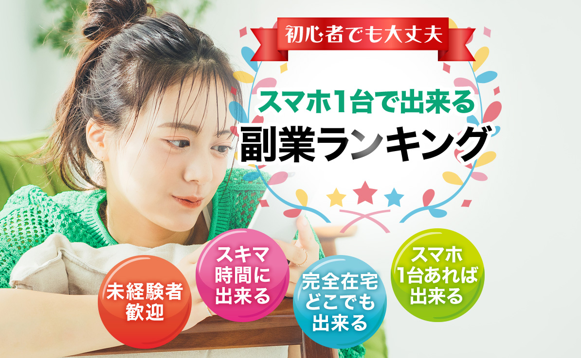 初心者でも大丈夫 スマホ1台で出来る副業ランキング 未経験者歓迎 スキマ時間に出来る 完全在宅どこでも出来る スマホ1台あれば出来る